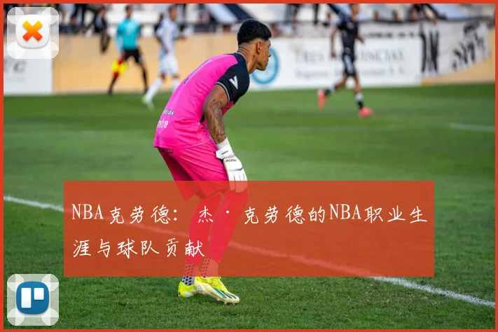 NBA克劳德：杰·克劳德的NBA职业生涯与球队贡献