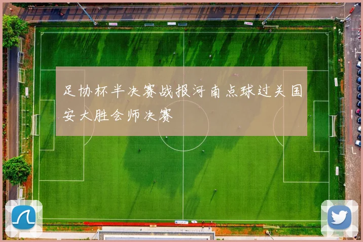 足协杯半决赛战报河南点球过关国安大胜会师决赛
