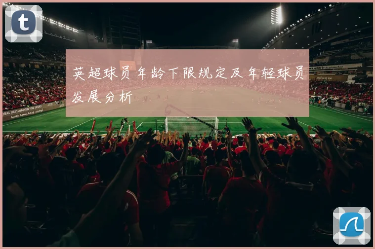 英超球员年龄下限规定及年轻球员发展分析