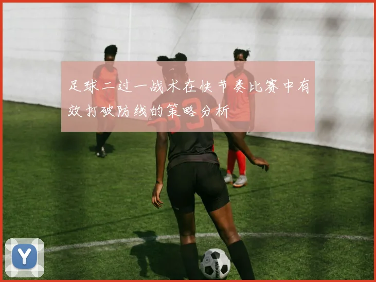 足球二过一战术在快节奏比赛中有效打破防线的策略分析