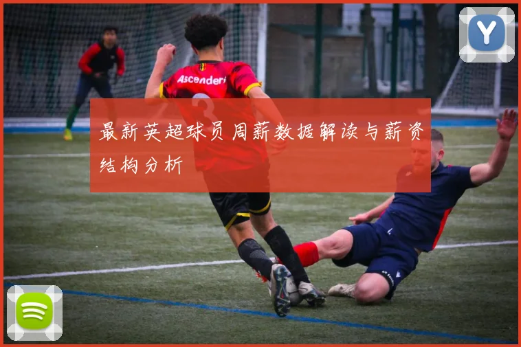 最新英超球员周薪数据解读与薪资结构分析