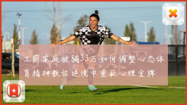 工薪家庭被骗33万如何调整心态体育精神教你逆境中重获心理金牌