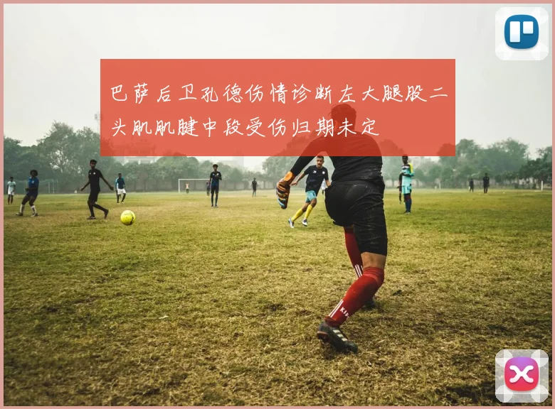 巴萨后卫孔德伤情诊断左大腿股二头肌肌腱中段受伤归期未定