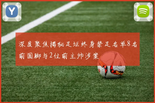 深度聚焦揭秘足坛终身禁足名单8名前国脚与2位前主帅涉案