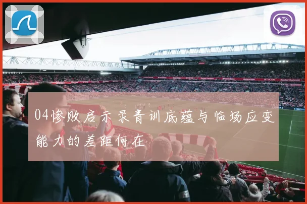04惨败启示录青训底蕴与临场应变能力的差距何在