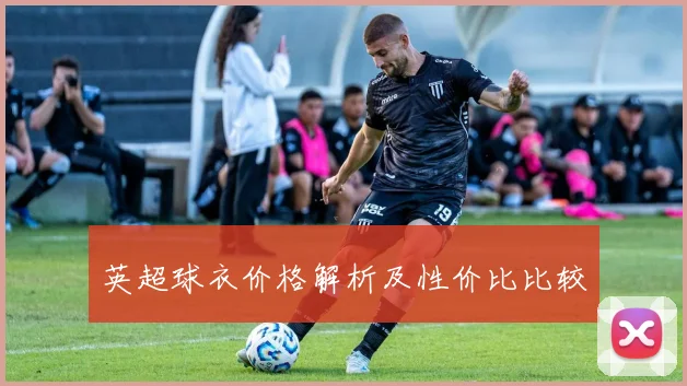 英超球衣价格解析及性价比比较