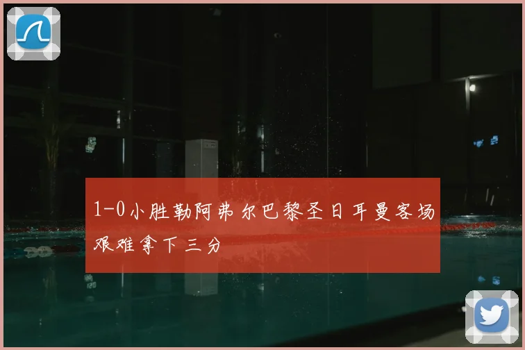 1-0小胜勒阿弗尔巴黎圣日耳曼客场艰难拿下三分