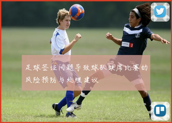 足球签证问题导致球队缺席比赛的风险预防与处理建议