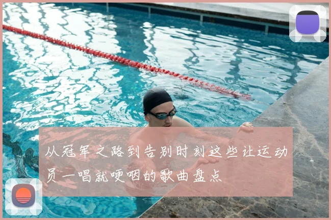 从冠军之路到告别时刻这些让运动员一唱就哽咽的歌曲盘点