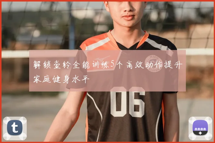 解锁壶铃全能训练5个高效动作提升家庭健身水平