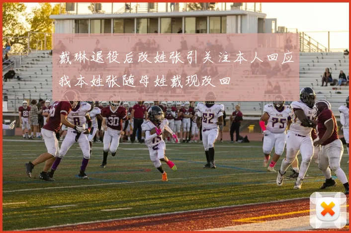 戴琳退役后改姓张引关注本人回应我本姓张随母姓戴现改回