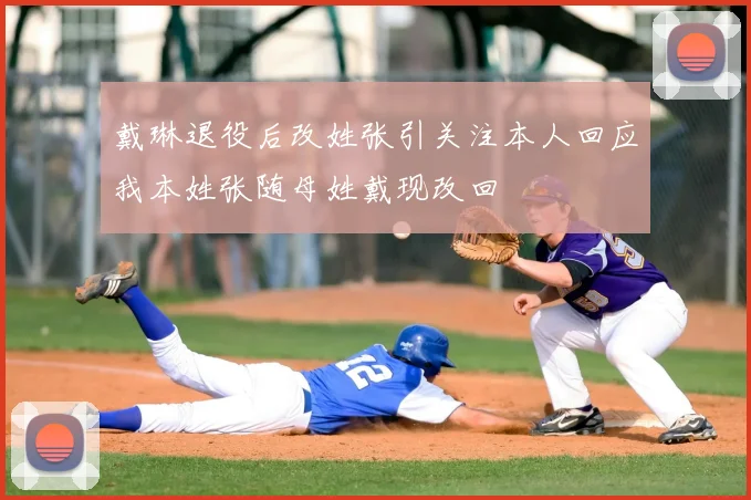 戴琳退役后改姓张引关注本人回应我本姓张随母姓戴现改回