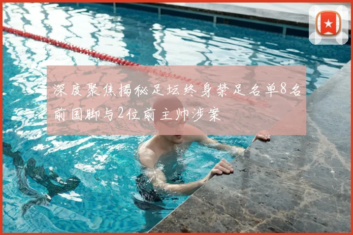 深度聚焦揭秘足坛终身禁足名单8名前国脚与2位前主帅涉案