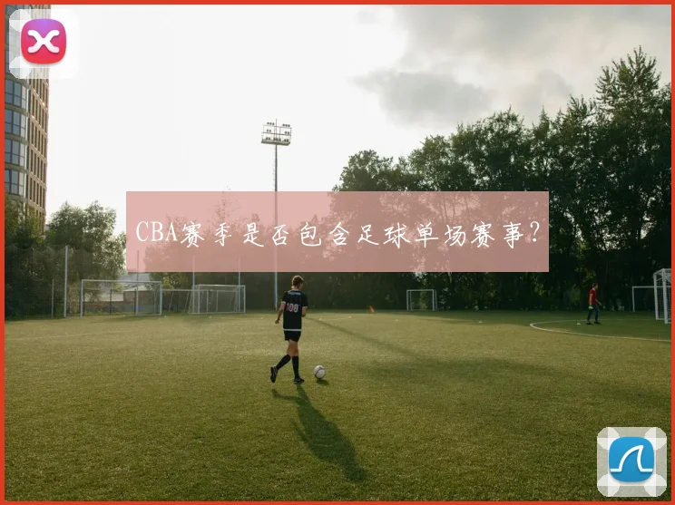 CBA赛季是否包含足球单场赛事？